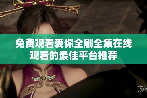 免费观看爱你全剧全集在线观看的最佳平台推荐