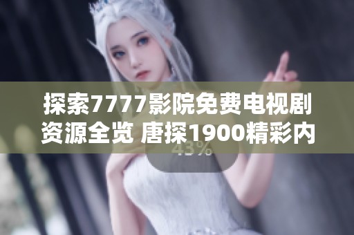 探索7777影院免费电视剧资源全览 唐探1900精彩内容推荐
