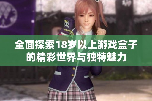全面探索18岁以上游戏盒子的精彩世界与独特魅力