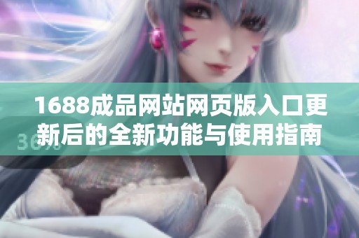 1688成品网站网页版入口更新后的全新功能与使用指南