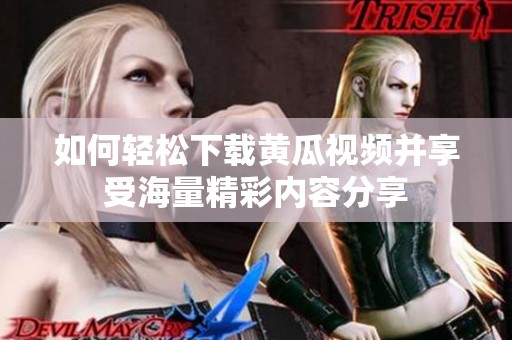 如何轻松下载黄瓜视频并享受海量精彩内容分享