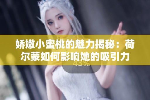 娇嫩小蜜桃的魅力揭秘：荷尔蒙如何影响她的吸引力
