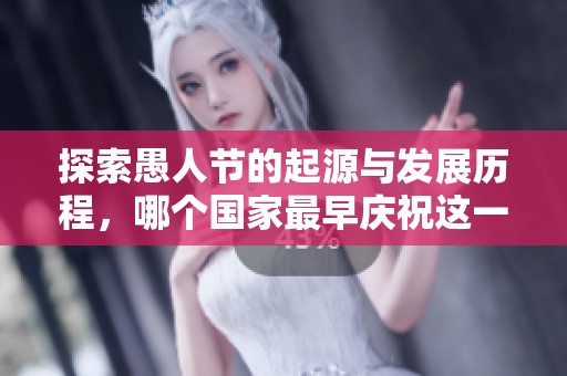 探索愚人节的起源与发展历程，哪个国家最早庆祝这一节日