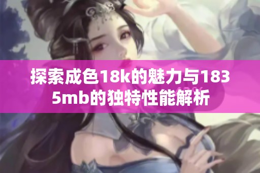 探索成色18k的魅力与1835mb的独特性能解析