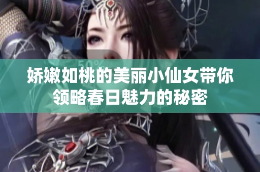 娇嫩如桃的美丽小仙女带你领略春日魅力的秘密