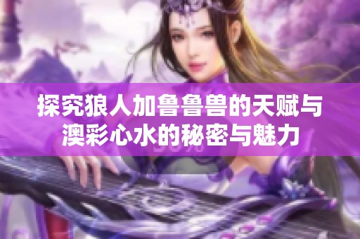 探究狼人加鲁鲁兽的天赋与澳彩心水的秘密与魅力