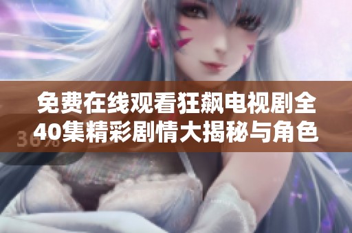 免费在线观看狂飙电视剧全40集精彩剧情大揭秘与角色分析