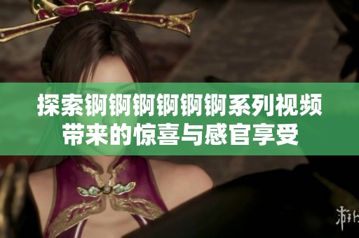 探索锕锕锕锕锕锕系列视频带来的惊喜与感官享受