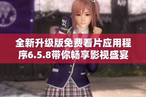 全新升级版免费看片应用程序6.5.8带你畅享影视盛宴