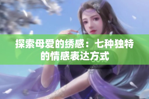 探索母爱的绣感：七种独特的情感表达方式