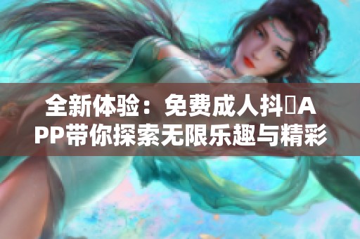 全新体验：免费成人抖抈APP带你探索无限乐趣与精彩内容