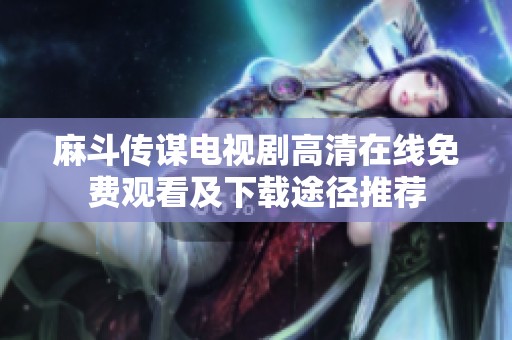 麻斗传谋电视剧高清在线免费观看及下载途径推荐