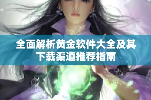全面解析黄金软件大全及其下载渠道推荐指南