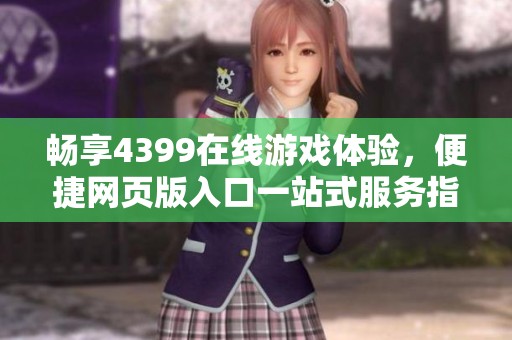 畅享4399在线游戏体验，便捷网页版入口一站式服务指南