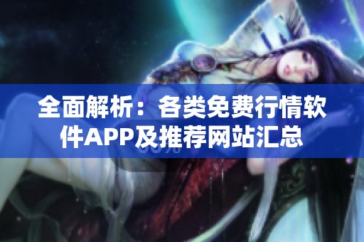 全面解析：各类免费行情软件APP及推荐网站汇总