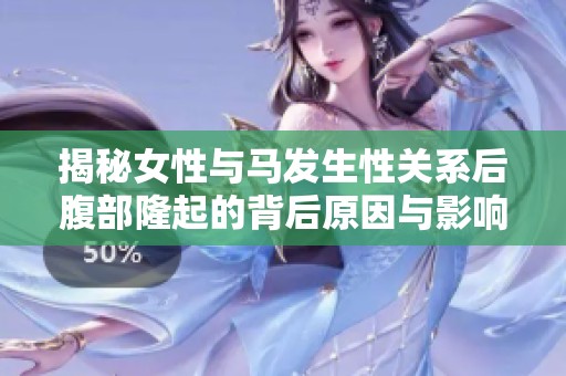 揭秘女性与马发生性关系后腹部隆起的背后原因与影响