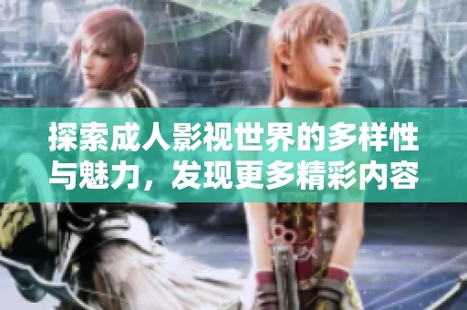 探索成人影视世界的多样性与魅力，发现更多精彩内容