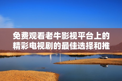 免费观看老牛影视平台上的精彩电视剧的最佳选择和推荐