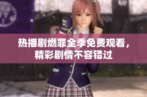 热播剧燃罪全季免费观看，精彩剧情不容错过