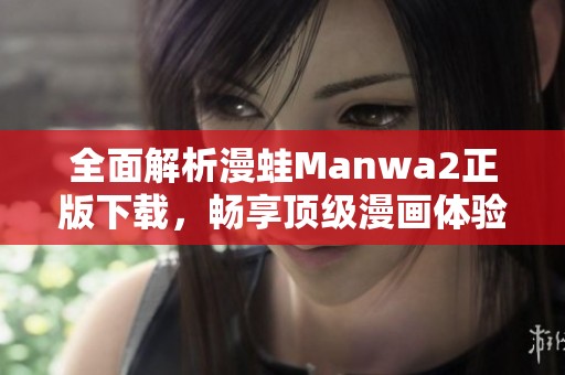 全面解析漫蛙Manwa2正版下载，畅享顶级漫画体验尽在掌握