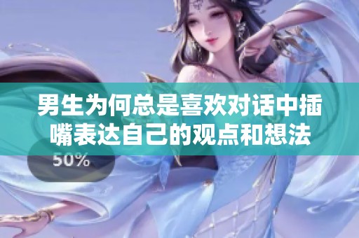男生为何总是喜欢对话中插嘴表达自己的观点和想法