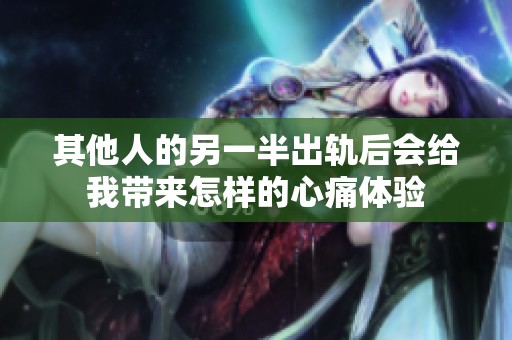 其他人的另一半出轨后会给我带来怎样的心痛体验
