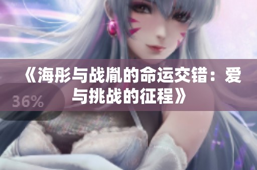 《海彤与战胤的命运交错：爱与挑战的征程》
