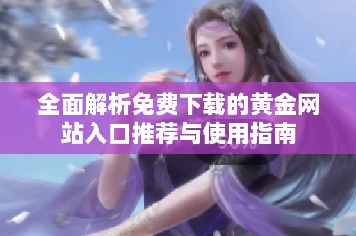 全面解析免费下载的黄金网站入口推荐与使用指南
