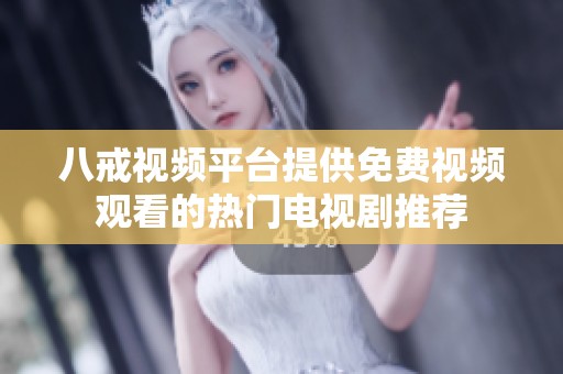 八戒视频平台提供免费视频观看的热门电视剧推荐