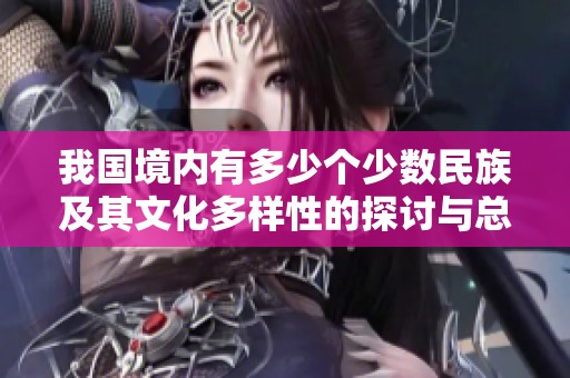 我国境内有多少个少数民族及其文化多样性的探讨与总结