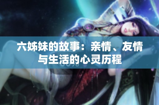 六姊妹的故事：亲情、友情与生活的心灵历程