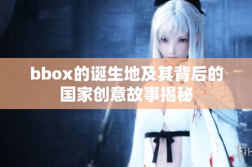 bbox的诞生地及其背后的国家创意故事揭秘