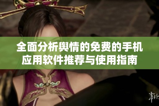 全面分析舆情的免费的手机应用软件推荐与使用指南