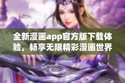 全新漫画app官方版下载体验，畅享无限精彩漫画世界！