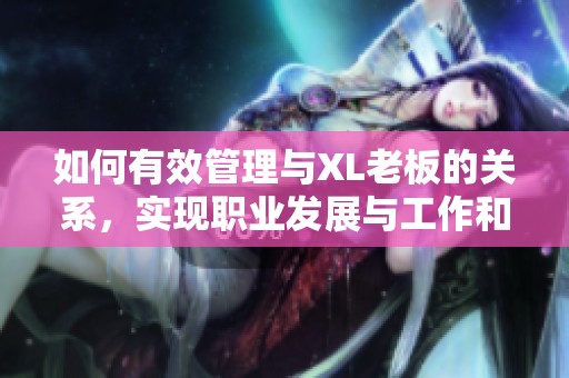 如何有效管理与XL老板的关系，实现职业发展与工作和谐并进