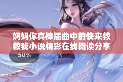 妈妈你真棒插曲中的快来救救我小说精彩在线阅读分享