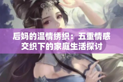 后妈的温情绣织：五重情感交织下的家庭生活探讨