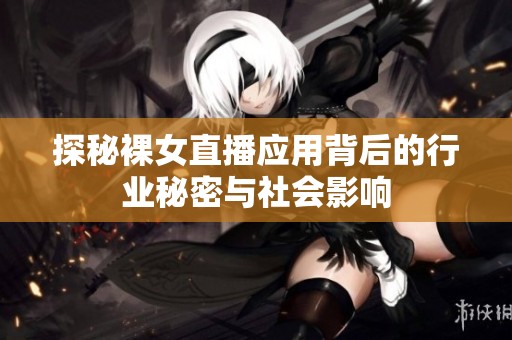 探秘裸女直播应用背后的行业秘密与社会影响
