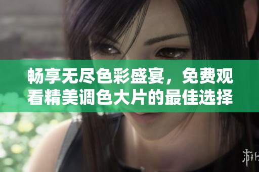畅享无尽色彩盛宴，免费观看精美调色大片的最佳选择