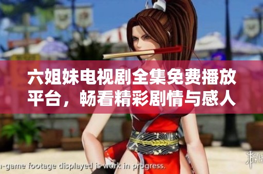 六姐妹电视剧全集免费播放平台，畅看精彩剧情与感人故事