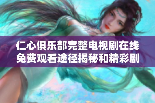 仁心俱乐部完整电视剧在线免费观看途径揭秘和精彩剧集回顾