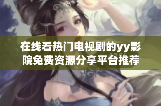 在线看热门电视剧的yy影院免费资源分享平台推荐