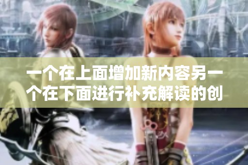 一个在上面增加新内容另一个在下面进行补充解读的创作简介
