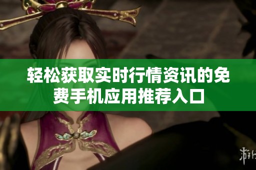 轻松获取实时行情资讯的免费手机应用推荐入口