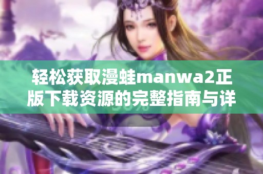 轻松获取漫蛙manwa2正版下载资源的完整指南与详细步骤解析