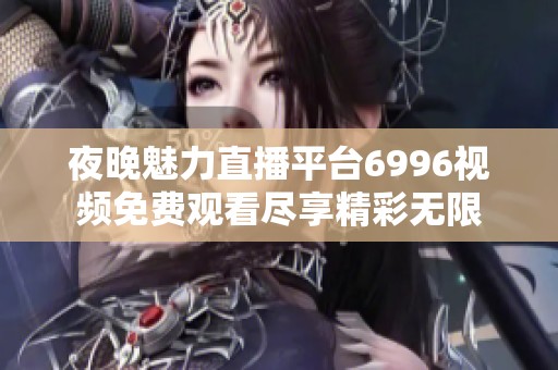 夜晚魅力直播平台6996视频免费观看尽享精彩无限
