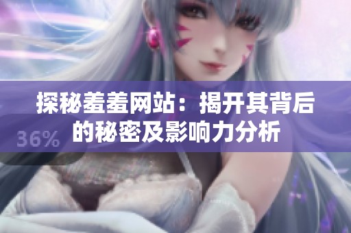 探秘羞羞网站：揭开其背后的秘密及影响力分析
