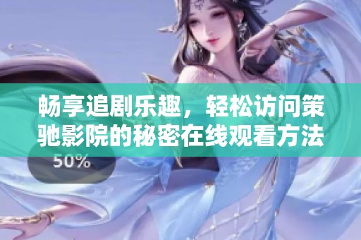 畅享追剧乐趣，轻松访问策驰影院的秘密在线观看方法