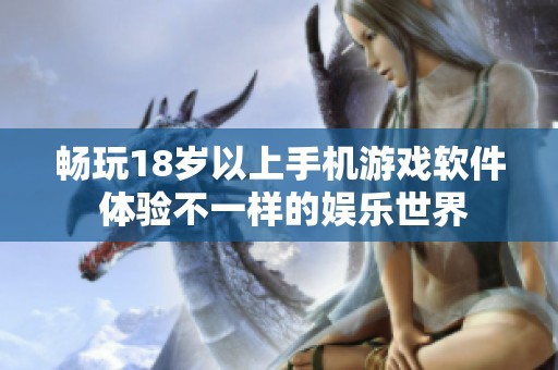 畅玩18岁以上手机游戏软件 体验不一样的娱乐世界