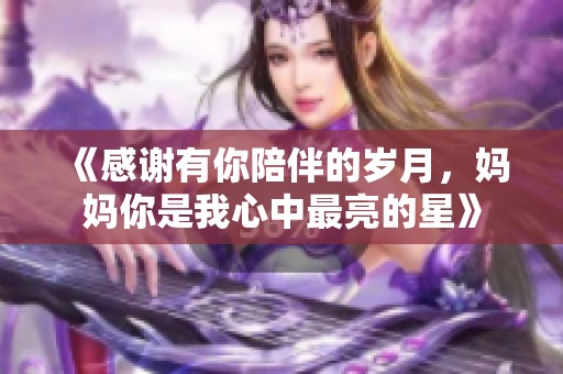 《感谢有你陪伴的岁月，妈妈你是我心中最亮的星》